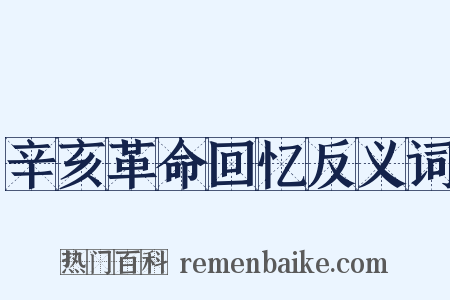 辛亥革命回忆反义词是什么意思的图片